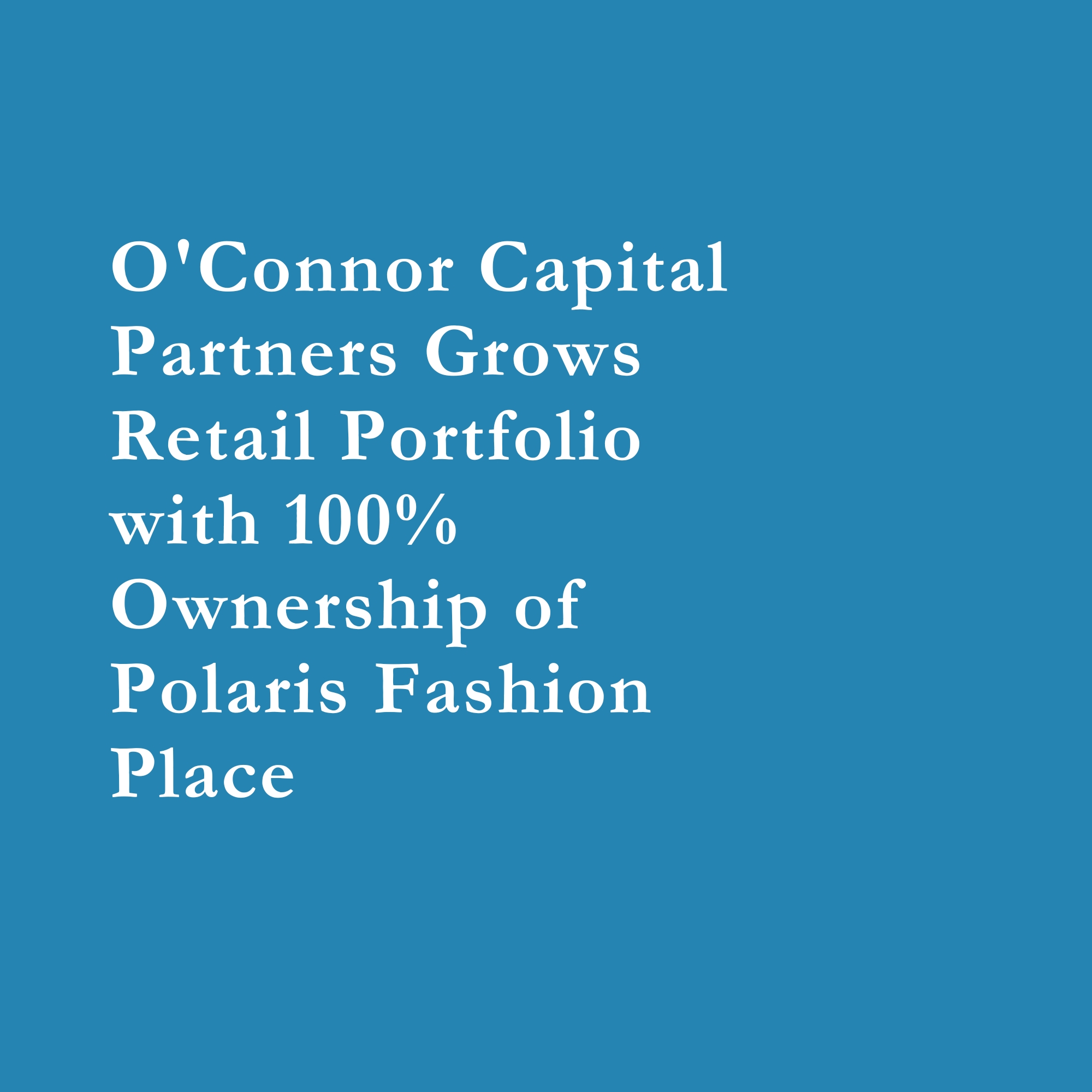 Read more about the article O’Connor Capital Partners Grows Retail Portfolio with 100% Ownership of Polaris Fashion Place