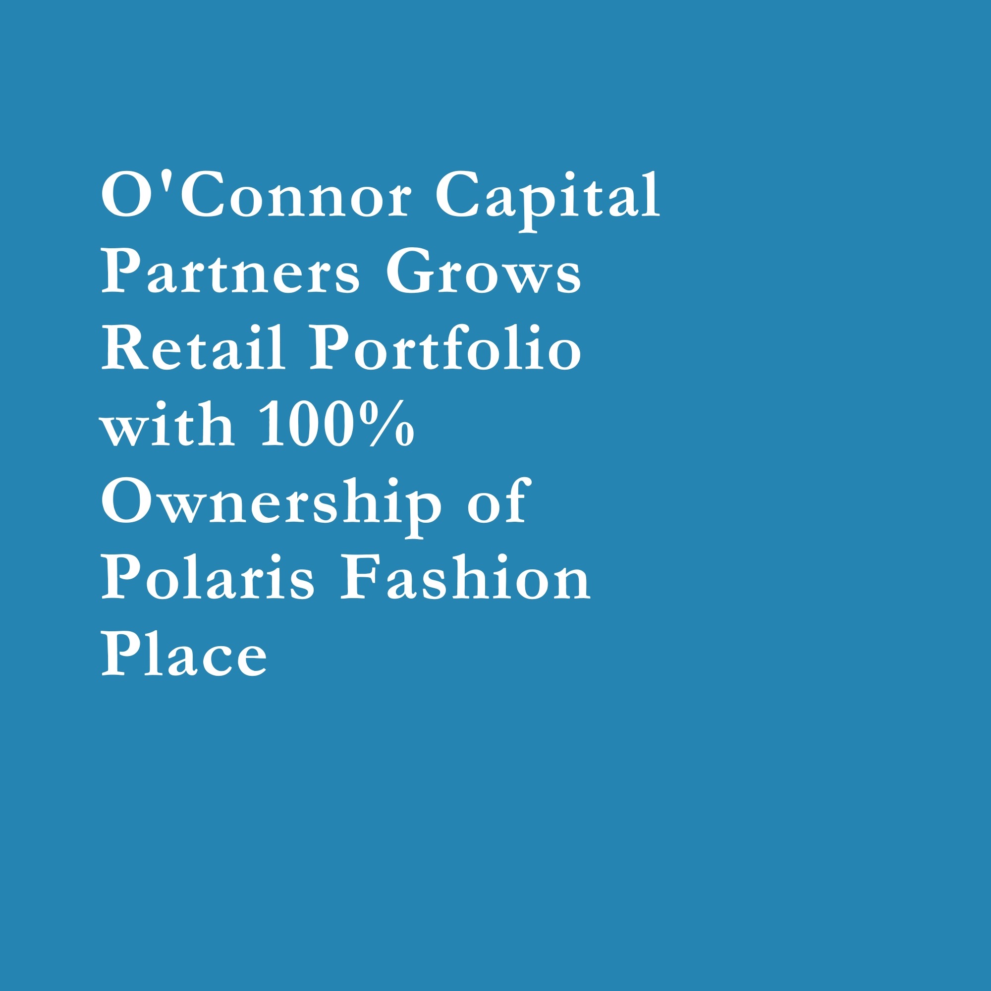 Read more about the article O’Connor Capital Partners Grows Retail Portfolio with 100% Ownership of Polaris Fashion Place